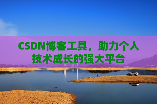 CSDN博客工具，助力个人技术成长的强大平台